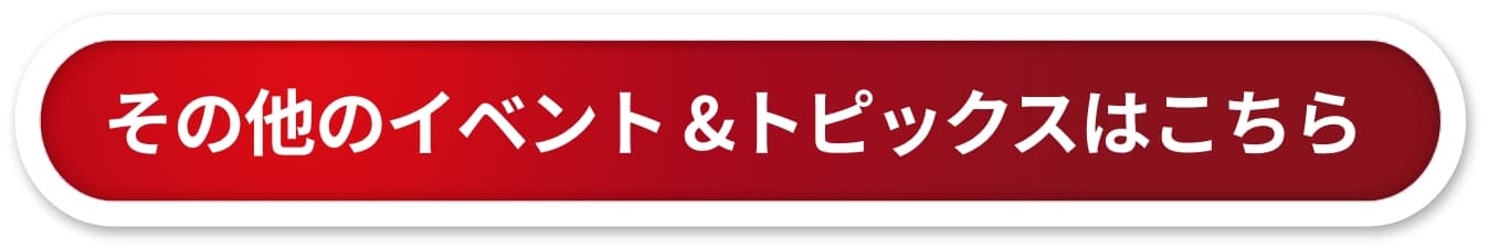 その他のイベント &トピックスはこちら