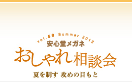 第59回　安心堂メガネおしゃれ相談会　Summer > 2013　夏を制す　攻めの目もと