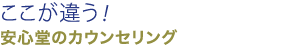 ここが違う！安心堂のカウンセリング