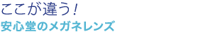 ここが違う！安心堂のメガネレンズ