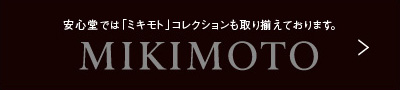 安心堂では「ミキモト」コレクションも取り揃えております。MIKIMOTO