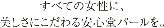 すべての女性に、美しさにこだわる安心堂パールを。
